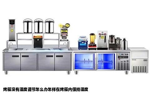 烤箱没有湿度调节怎么办怎样在烤箱内保持湿度