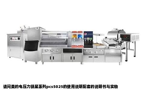 请问美的电压力锅星系列pcs5025的使用说明配套的说明书与实物
