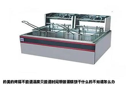的美的烤箱不能调温度只能调时间想做蛋糕饼干什么的不知道怎么办
