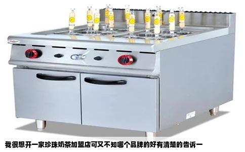 我很想开一家珍珠奶茶加盟店可又不知哪个品牌的好有清楚的告诉一