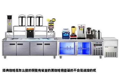 经典咖啡是怎么做的啊我有雀巢的黑咖啡肯德基的不会是速溶的吧
