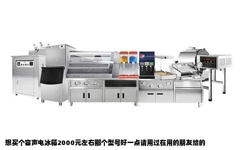 想买个容声电冰箱2000元左右那个型号好一点请用过在用的朋友给的