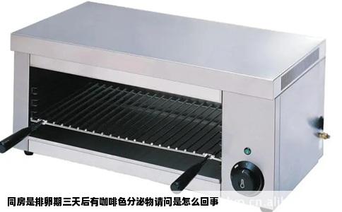 同房是排卵期三天后有咖啡色分泌物请问是怎么回事