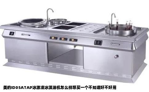 美的ID05ATAP冰激凌冰淇淋机怎么样想买一个不知道好不好用