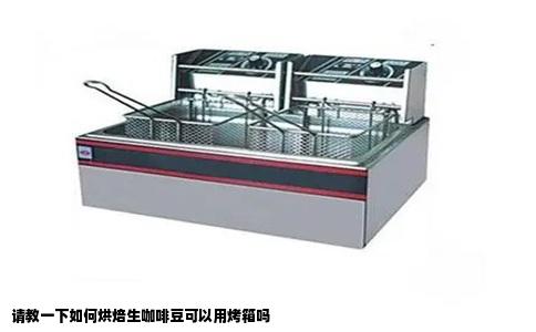 请教一下如何烘焙生咖啡豆可以用烤箱吗