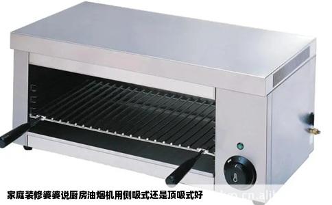 家庭装修婆婆说厨房油烟机用侧吸式还是顶吸式好