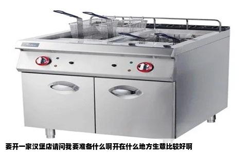 要开一家汉堡店请问我要准备什么啊开在什么地方生意比较好啊
