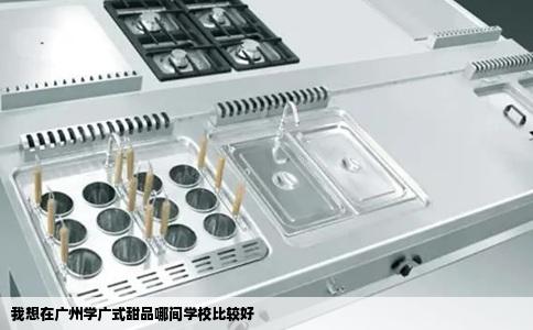 我想在广州学广式甜品哪间学校比较好