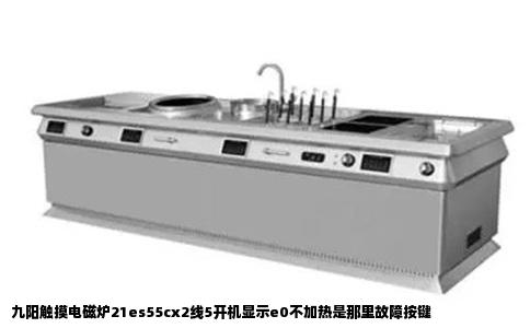 九阳触摸电磁炉21es55cx2线5开机显示e0不加热是那里故障按键