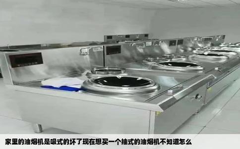 家里的油烟机是吸式的坏了现在想买一个抽式的油烟机不知道怎么
