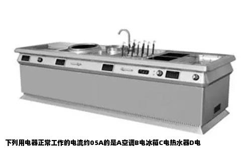 下列用电器正常工作的电流约05A的是A空调B电冰箱C电热水器D电