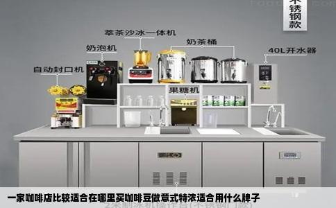 一家咖啡店比较适合在哪里买咖啡豆做意式特浓适合用什么牌子