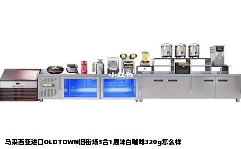 马来西亚进口OLDTOWN旧街场3合1原味白咖啡320g怎么样