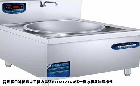 我想买台冰箱看中了格力晶弘BCD212TGA这一款冰箱质量怎样性
