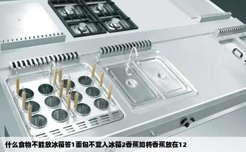 什么食物不能放冰箱答1面包不宜入冰箱2香蕉如将香蕉放在12