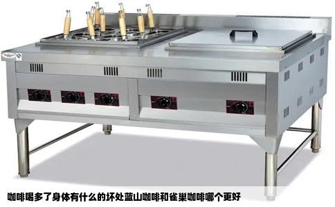 咖啡喝多了身体有什么的坏处蓝山咖啡和雀巢咖啡哪个更好