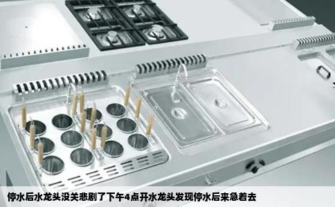 停水后水龙头没关悲剧了下午4点开水龙头发现停水后来急着去