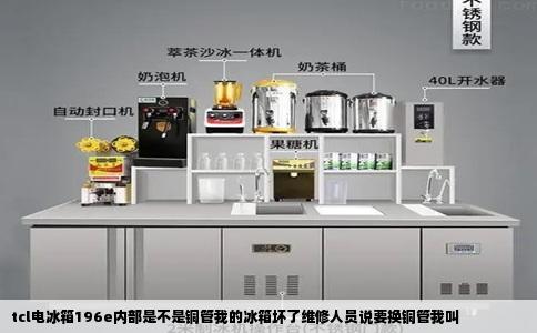 tcl电冰箱196e内部是不是铜管我的冰箱坏了维修人员说要换铜管我叫