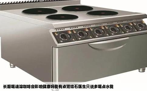 长期喝速溶咖啡会影响健康吗我有点肾结石医生只说多喝点水我