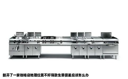 新开了一家咖啡店地理位置不好导致生意很差应该怎么办