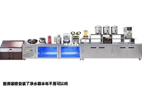 新房装修安装了净水器半年不用可以吗