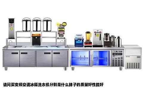 请问买变频空调冰箱洗衣机分别是什么牌子的质量好性能好