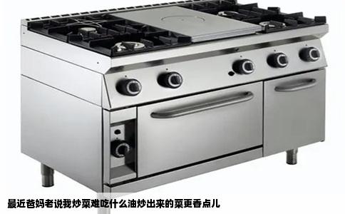 最近爸妈老说我炒菜难吃什么油炒出来的菜更香点儿