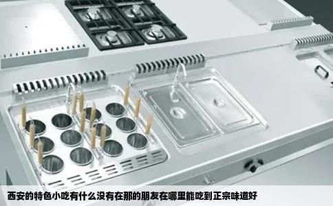 西安的特色小吃有什么没有在那的朋友在哪里能吃到正宗味道好