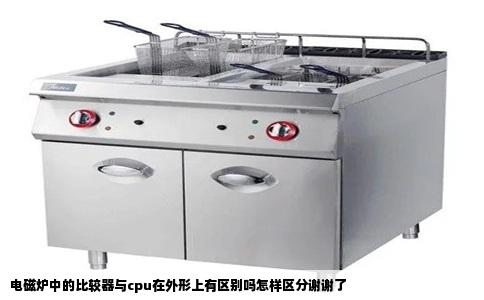 电磁炉中的比较器与cpu在外形上有区别吗怎样区分谢谢了