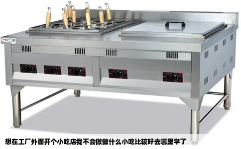 想在工厂外面开个小吃店我不会做做什么小吃比较好去哪里学了