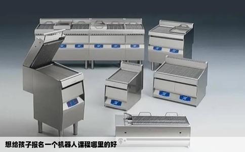 想给孩子报名一个机器人课程哪里的好