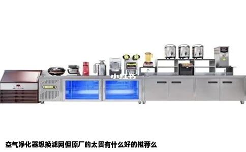 空气净化器想换滤网但原厂的太贵有什么好的推荐么