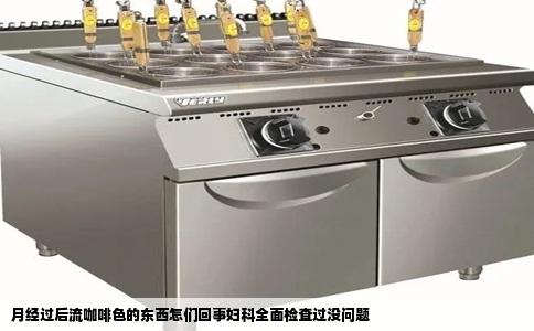 月经过后流咖啡色的东西怎们回事妇科全面检查过没问题