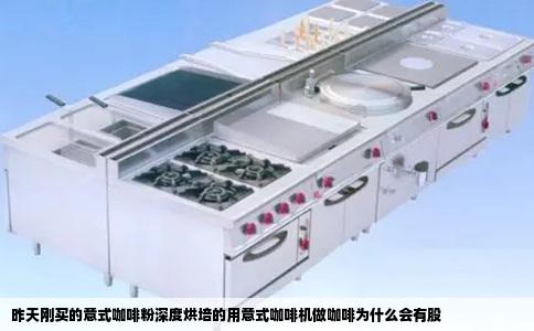 昨天刚买的意式咖啡粉深度烘培的用意式咖啡机做咖啡为什么会有股