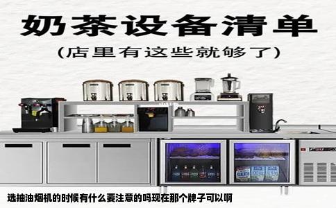 选抽油烟机的时候有什么要注意的吗现在那个牌子可以啊