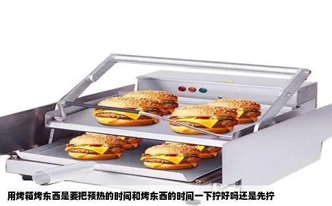 用烤箱烤东西是要把预热的时间和烤东西的时间一下拧好吗还是先拧