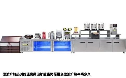 微波炉加热时的温度微波炉能当烤箱用么微波炉热牛奶多久