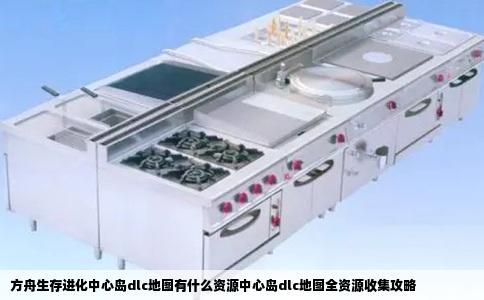 方舟生存进化中心岛dlc地图有什么资源中心岛dlc地图全资源收集攻略