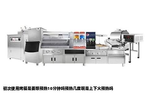 初次使用烤箱是要想预热10分钟吗预热几度啊是上下火预热吗