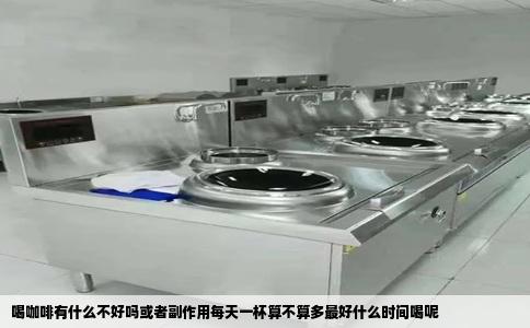 喝咖啡有什么不好吗或者副作用每天一杯算不算多最好什么时间喝呢