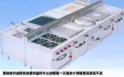 黑咖啡对减肥有效果吗最好什么时候喝一天喝多少呢喝普洱茶是不是