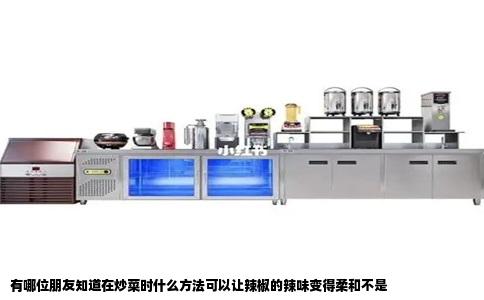 有哪位朋友知道在炒菜时什么方法可以让辣椒的辣味变得柔和不是