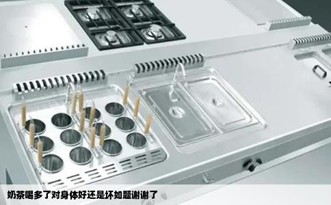 奶茶喝多了对身体好还是坏如题谢谢了