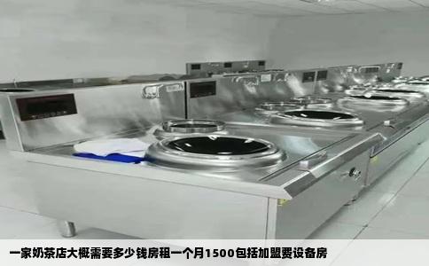 一家奶茶店大概需要多少钱房租一个月1500包括加盟费设备房