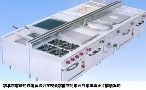 求北京靠谱的咖啡师培训学校要求能学到东西的希望真正了解情况的
