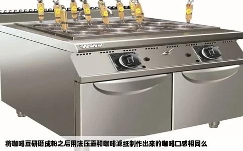 将咖啡豆研磨成粉之后用法压壶和咖啡滤纸制作出来的咖啡口感相同么
