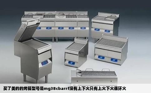 买了美的的烤箱型号是mg38cbarrf没有上下火只有上火下火循环火