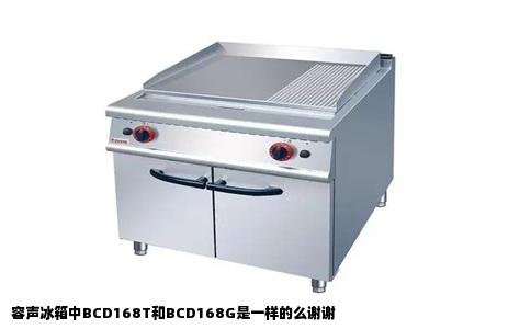 容声冰箱中BCD168T和BCD168G是一样的么谢谢