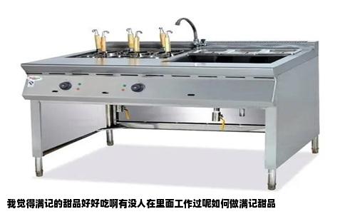 我觉得满记的甜品好好吃啊有没人在里面工作过呢如何做满记甜品