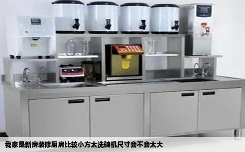 我家是新房装修厨房比较小方太洗碗机尺寸会不会太大